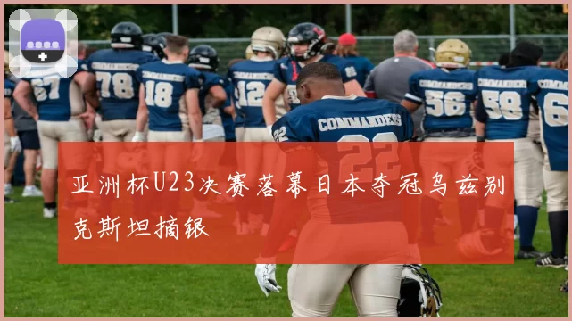 亚洲杯U23决赛落幕日本夺冠乌兹别克斯坦摘银