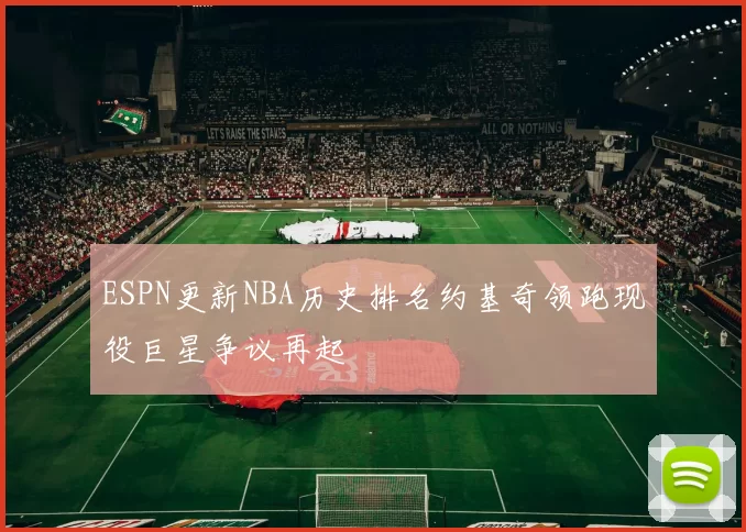 ESPN更新NBA历史排名约基奇领跑现役巨星争议再起