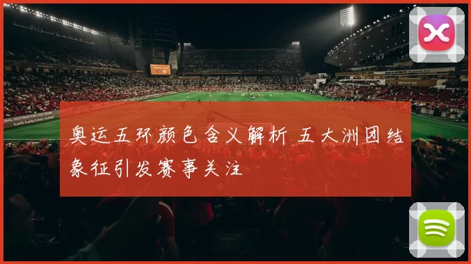 奥运五环颜色含义解析 五大洲团结象征引发赛事关注