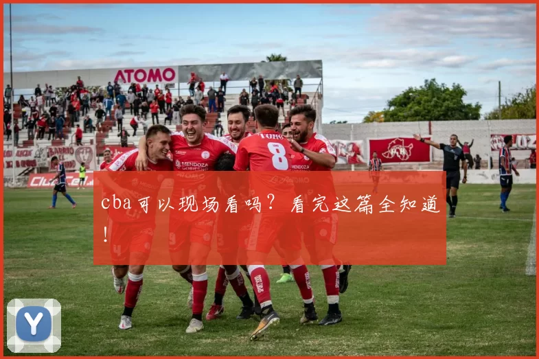 cba可以现场看吗？看完这篇全知道！