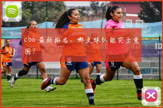 cba 最新排名，哪支球队能突出重围？