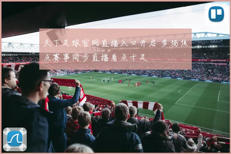 天下足球官网直播入口开启 多场焦点赛事同步直播看点十足