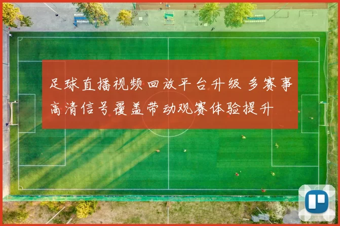 足球直播视频回放平台升级 多赛事高清信号覆盖带动观赛体验提升