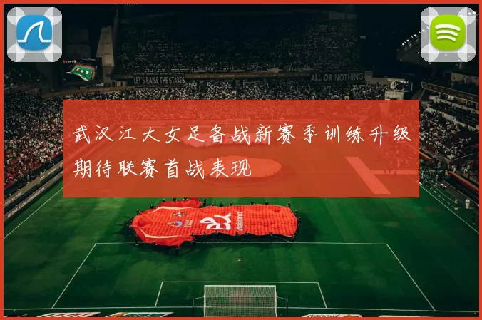 武汉江大女足备战新赛季训练升级期待联赛首战表现