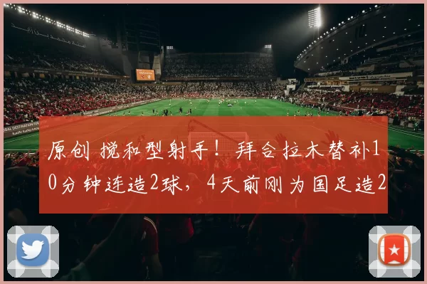 原创 搅和型射手!拜合拉木替补10分钟连造2球,4天前刚为国足造2红3黄