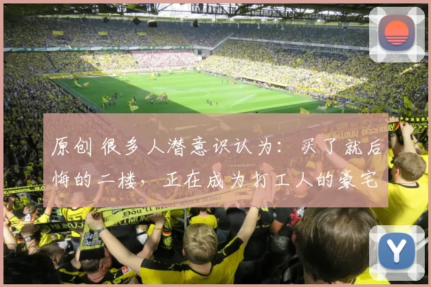 原创 很多人潜意识认为:买了就后悔的二楼,正在成为打工人的豪宅平替